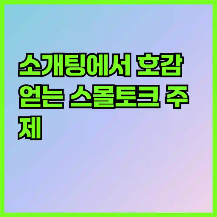 소개팅에서 호감 얻는 스몰토크 주제