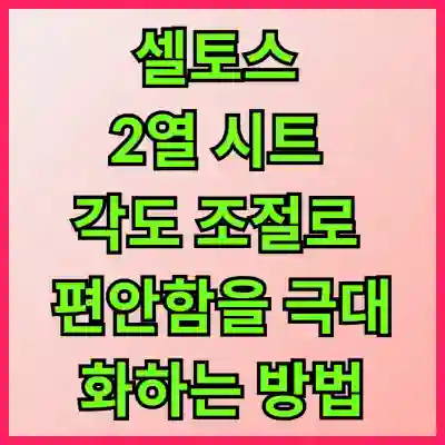 셀토스 2열 시트 각도 조절로 편안함을 극대화하는 방법