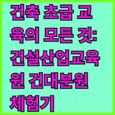건축 초급 교육의 모든 것: 건설산업교육원 건대분원 체험기