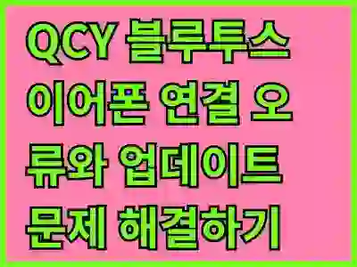 QCY 블루투스 이어폰 연결 오류와 업데이트 문제 해결하기