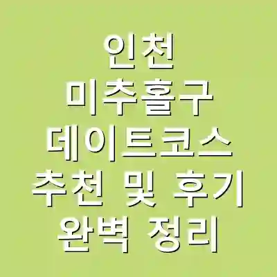 인천 미추홀구 데이트코스 추천 및 후기 완벽 정리