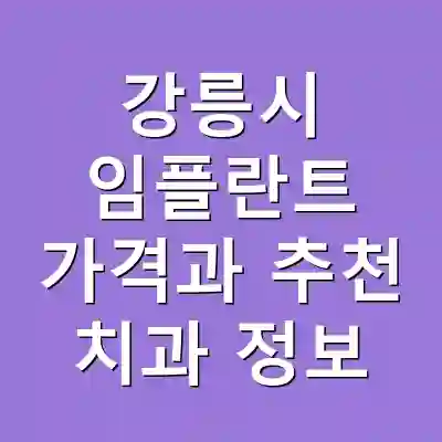 강릉시 임플란트 가격과 추천 치과 정보