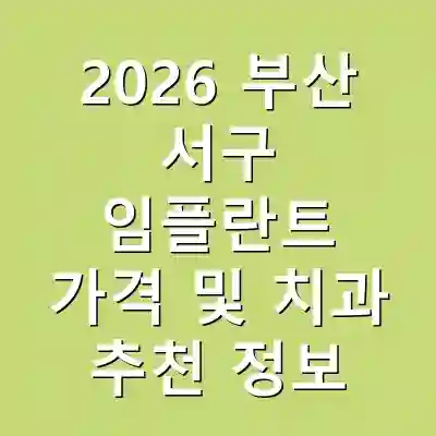 2026 부산 서구 임플란트 가격 및 치과 추천 정보