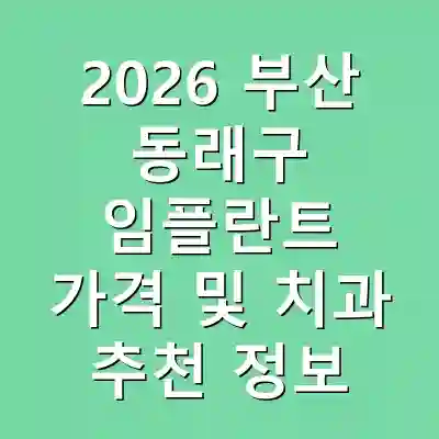 2026 부산 동래구 임플란트 가격 및 치과 추천 정보
