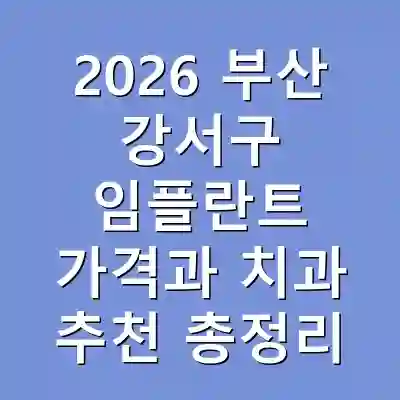 2026 부산 강서구 임플란트 가격과 치과 추천 총정리