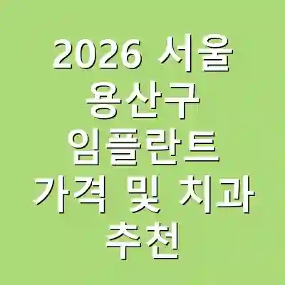 2026 서울 용산구 임플란트 가격 및 치과 추천