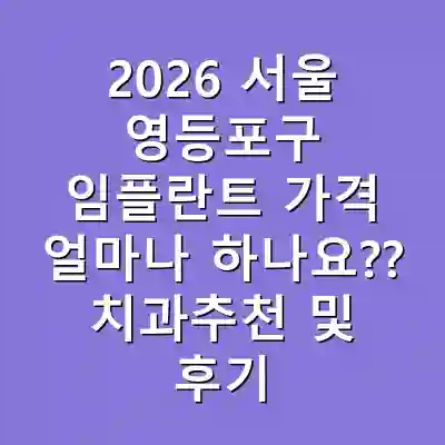 2026 서울 영등포구 임플란트 가격 얼마나 하나요?? 치과추천 및 후기