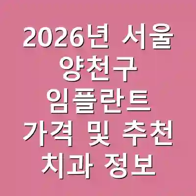 2026년 서울 양천구 임플란트 가격 및 추천 치과 정보