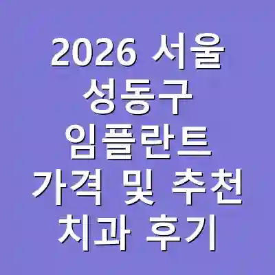 2026 서울 성동구 임플란트 가격 및 추천 치과 후기
