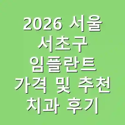 2026 서울 서초구 임플란트 가격 및 추천 치과 후기