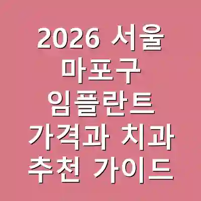 2026 서울 마포구 임플란트 가격과 치과 추천 가이드