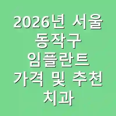 2026년 서울 동작구 임플란트 가격 및 추천 치과