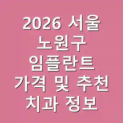 2026 서울 노원구 임플란트 가격 및 추천 치과 정보