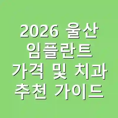 2026 울산 임플란트 가격 및 치과 추천 가이드