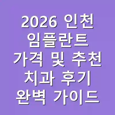 2026 인천 임플란트 가격 및 추천 치과 후기 완벽 가이드