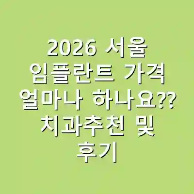 2026 서울 임플란트 가격 얼마나 하나요?? 치과추천 및 후기
